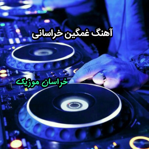 اهنگ غمگین خراسانی-گلچین آهنگ های خراسانی غمگین